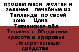 iпродам мази (желтая и зеленая)  лечебные из Таиланда  по своей цене  › Цена ­ 360 - Тюменская обл., Тюмень г. Медицина, красота и здоровье » Лекарственные средства   